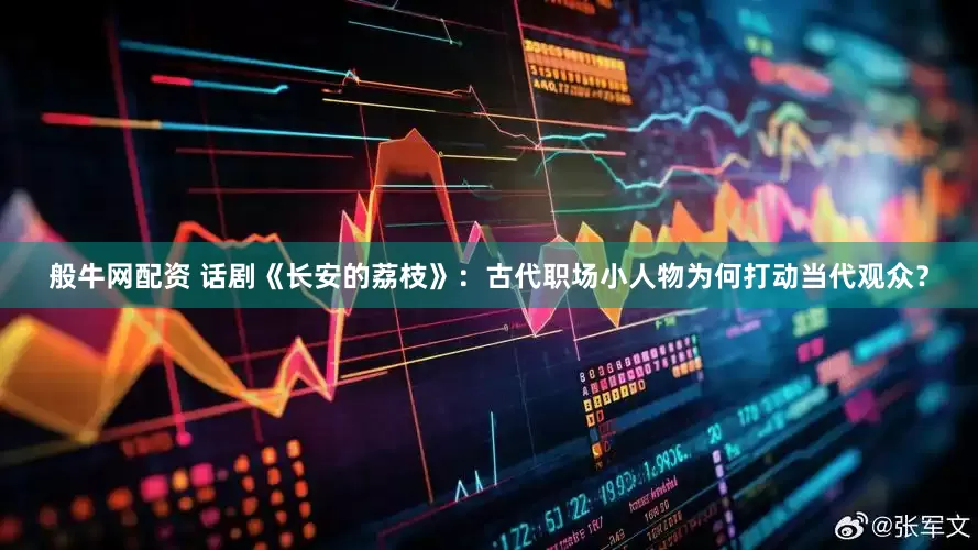 般牛网配资 话剧《长安的荔枝》:古代职场小人物为何打动当代观众?