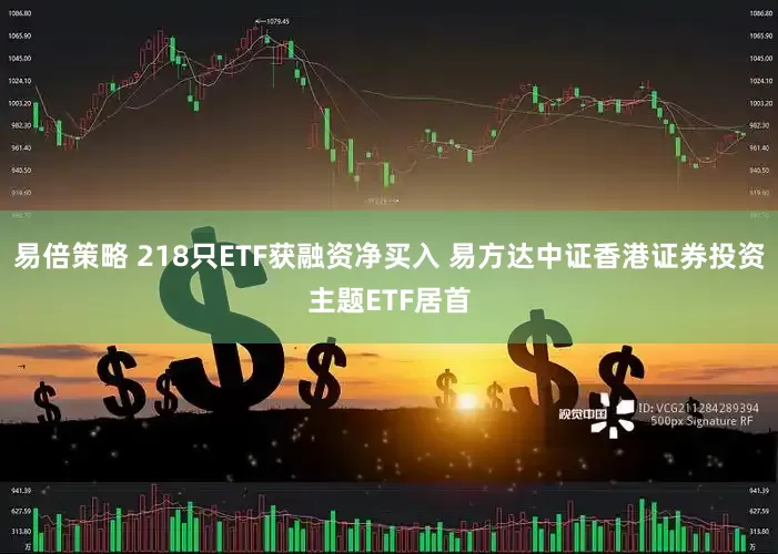 易倍策略 218只ETF获融资净买入 易方达中证香港证券投资主题ETF居首