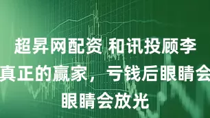 超昇网配资 和讯投顾李杰：真正的赢家，亏钱后眼睛会放光