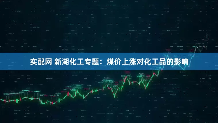 实配网 新湖化工专题:煤价上涨对化工品的影响