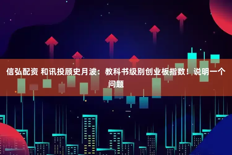 信弘配资 和讯投顾史月波:教科书级别创业板指数!说明一个问题