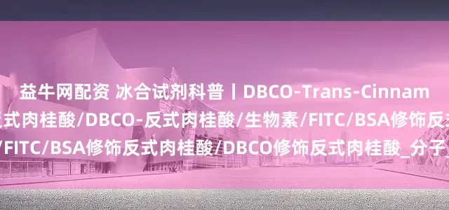 益牛网配资 冰合试剂科普丨DBCO-Trans-Cinnamic acid/二苯并环辛炔-反式肉桂酸/DBCO-反式肉桂酸/生物素/FITC/BSA修饰反式肉桂酸/DBCO修饰反式肉桂酸_分子_化学_反应