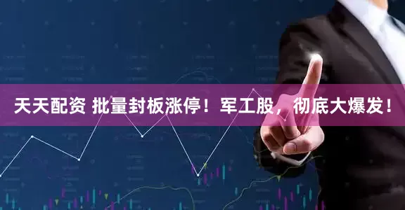 天天配资 批量封板涨停！军工股，彻底大爆发！
